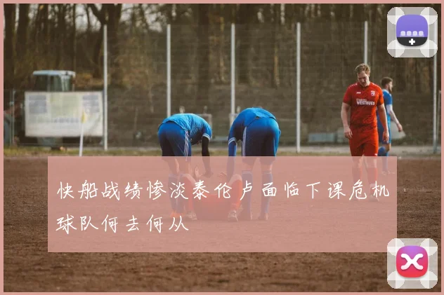 快船战绩惨淡泰伦卢面临下课危机球队何去何从