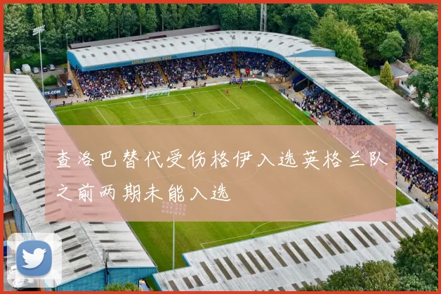 查洛巴替代受伤格伊入选英格兰队之前两期未能入选