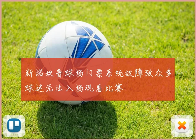 新诺坎普球场门票系统故障致众多球迷无法入场观看比赛