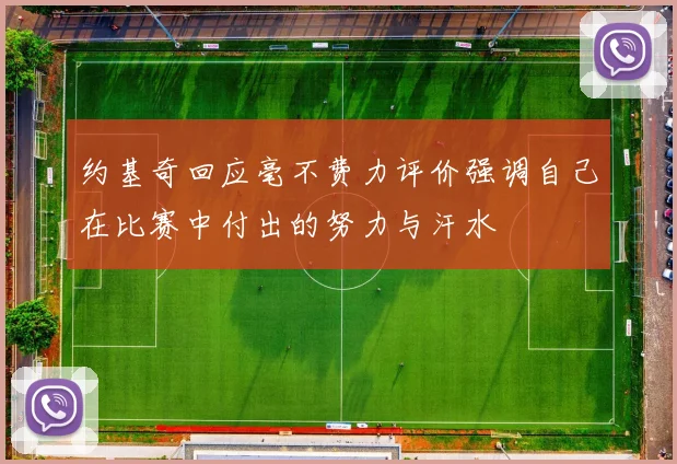 约基奇回应毫不费力评价强调自己在比赛中付出的努力与汗水