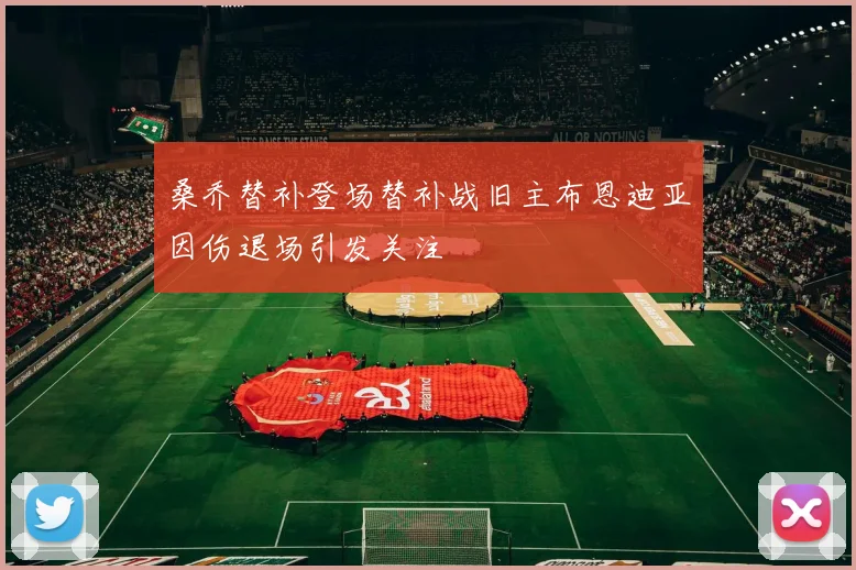 桑乔替补登场替补战旧主布恩迪亚因伤退场引发关注