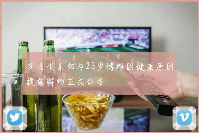 罗马俱乐部与23岁博维因健康原因提前解约正式公告