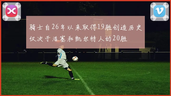 骑士自26年以来取得19胜创造历史仅次于活塞和凯尔特人的20胜