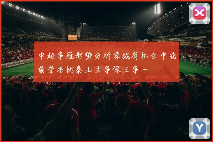 中超争冠形势分析蓉城有机会申花前景堪忧泰山力争保三争一